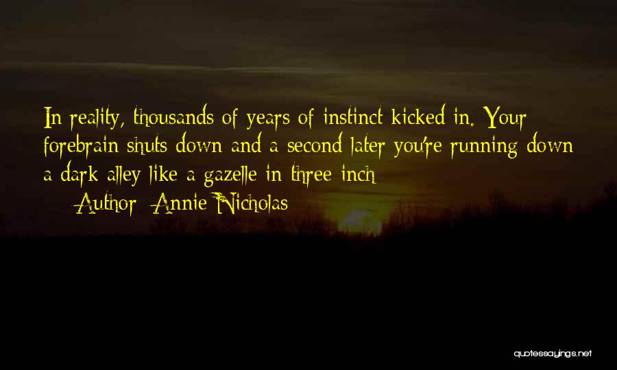 Annie Nicholas Quotes: In Reality, Thousands Of Years Of Instinct Kicked In. Your Forebrain Shuts Down And A Second Later You're Running Down