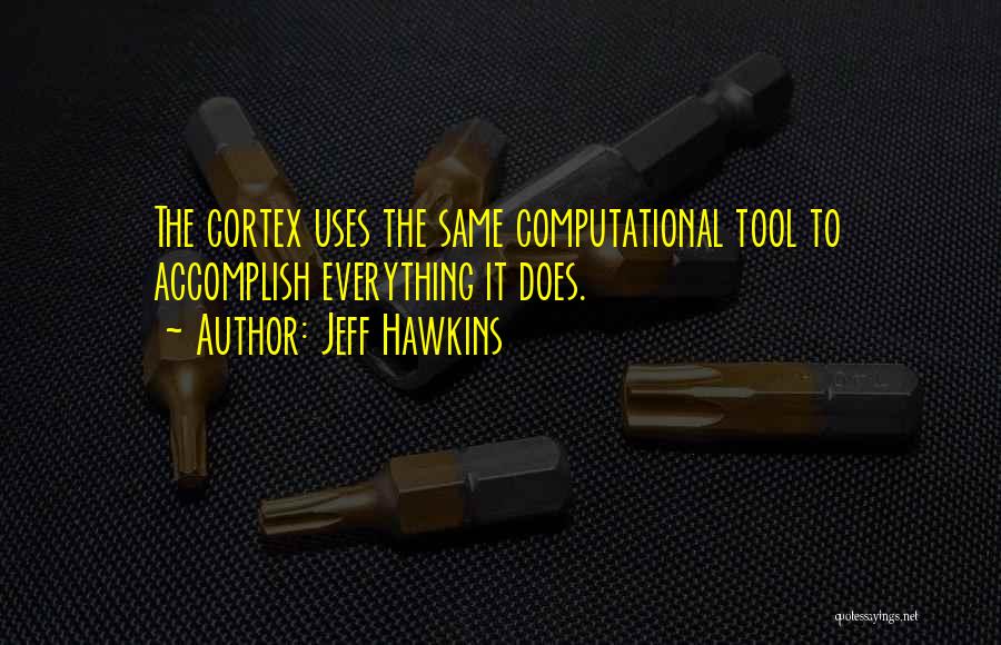 Jeff Hawkins Quotes: The Cortex Uses The Same Computational Tool To Accomplish Everything It Does.