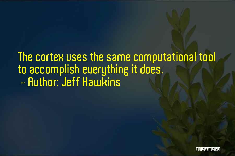 Jeff Hawkins Quotes: The Cortex Uses The Same Computational Tool To Accomplish Everything It Does.