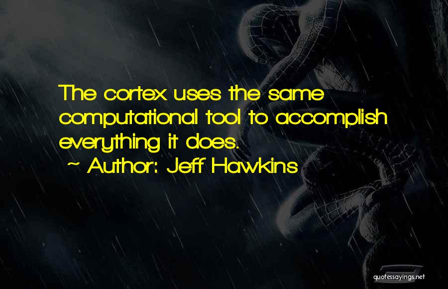 Jeff Hawkins Quotes: The Cortex Uses The Same Computational Tool To Accomplish Everything It Does.