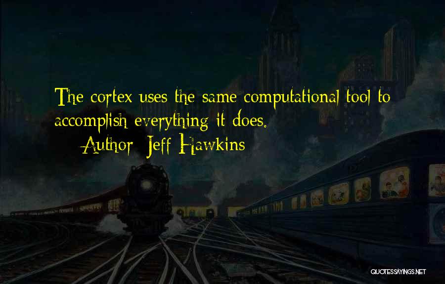 Jeff Hawkins Quotes: The Cortex Uses The Same Computational Tool To Accomplish Everything It Does.
