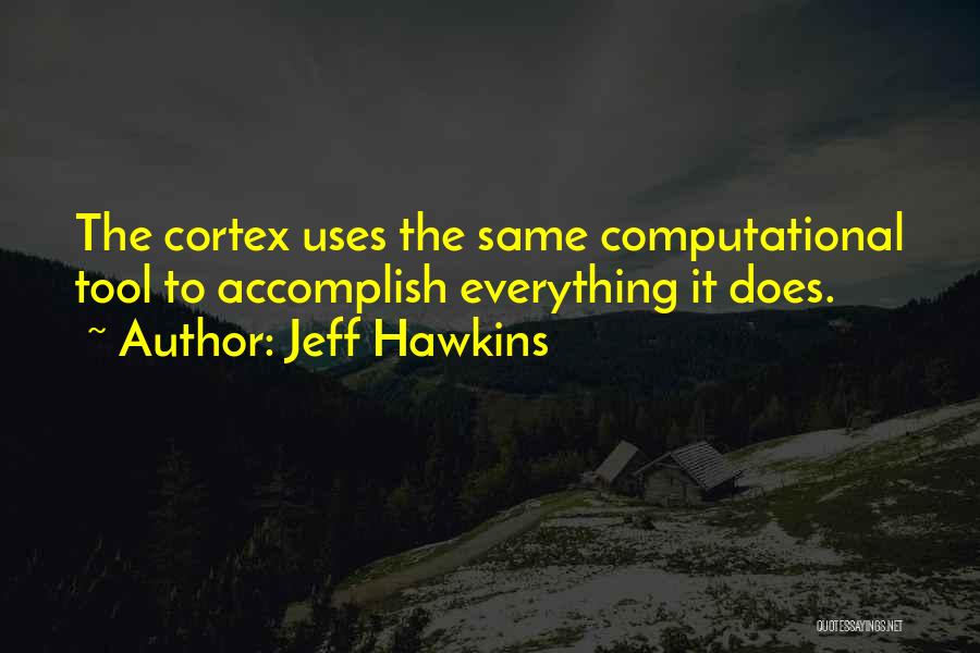 Jeff Hawkins Quotes: The Cortex Uses The Same Computational Tool To Accomplish Everything It Does.