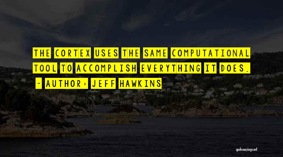 Jeff Hawkins Quotes: The Cortex Uses The Same Computational Tool To Accomplish Everything It Does.