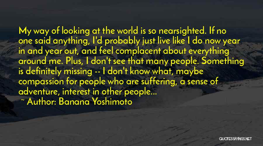 Banana Yoshimoto Quotes: My Way Of Looking At The World Is So Nearsighted. If No One Said Anything, I'd Probably Just Live Like