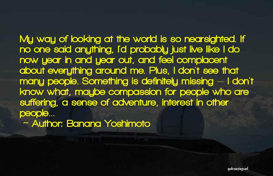 Banana Yoshimoto Quotes: My Way Of Looking At The World Is So Nearsighted. If No One Said Anything, I'd Probably Just Live Like