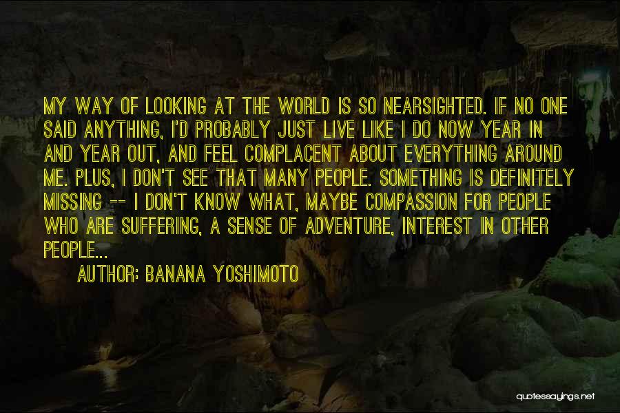 Banana Yoshimoto Quotes: My Way Of Looking At The World Is So Nearsighted. If No One Said Anything, I'd Probably Just Live Like