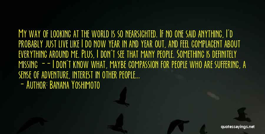 Banana Yoshimoto Quotes: My Way Of Looking At The World Is So Nearsighted. If No One Said Anything, I'd Probably Just Live Like