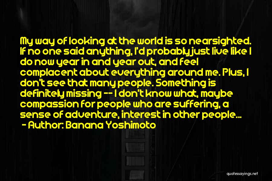 Banana Yoshimoto Quotes: My Way Of Looking At The World Is So Nearsighted. If No One Said Anything, I'd Probably Just Live Like