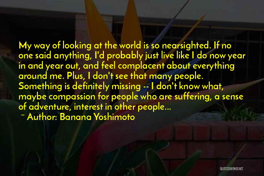 Banana Yoshimoto Quotes: My Way Of Looking At The World Is So Nearsighted. If No One Said Anything, I'd Probably Just Live Like