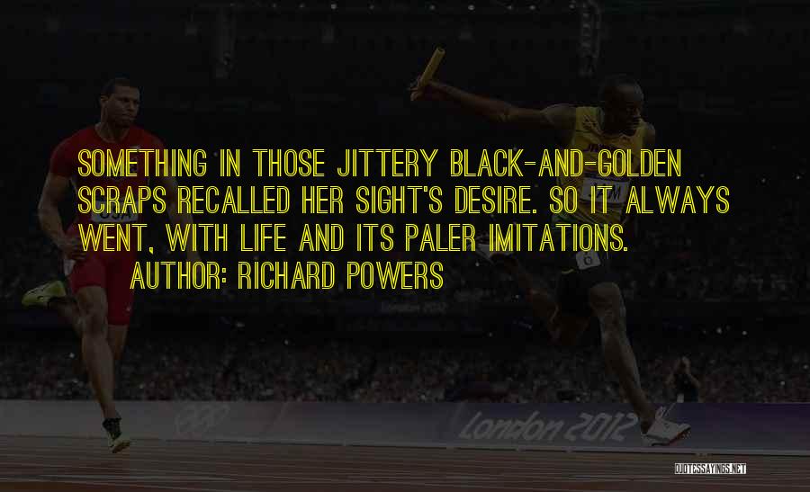 Richard Powers Quotes: Something In Those Jittery Black-and-golden Scraps Recalled Her Sight's Desire. So It Always Went, With Life And Its Paler Imitations.