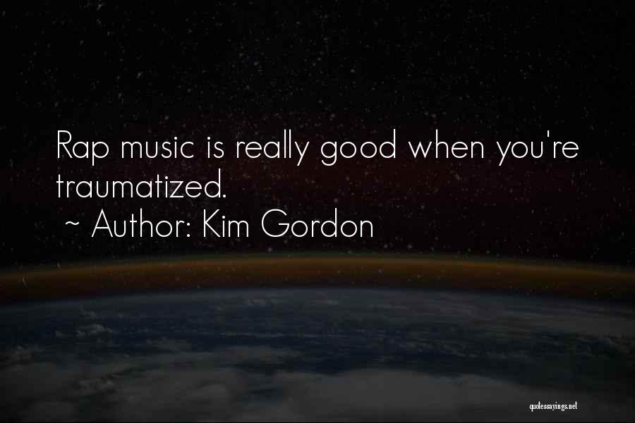 Kim Gordon Quotes: Rap Music Is Really Good When You're Traumatized.