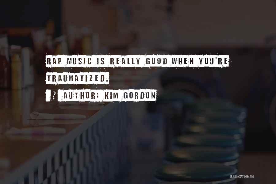 Kim Gordon Quotes: Rap Music Is Really Good When You're Traumatized.