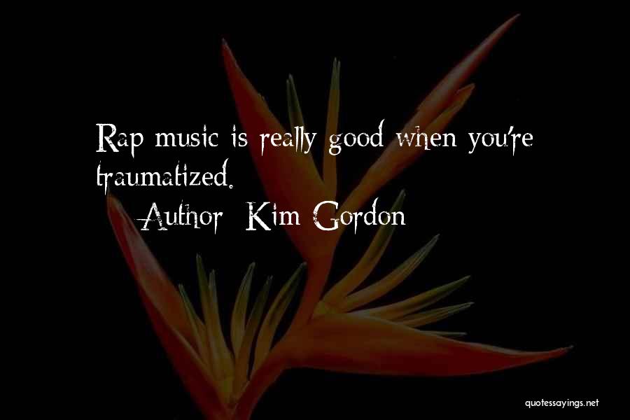 Kim Gordon Quotes: Rap Music Is Really Good When You're Traumatized.