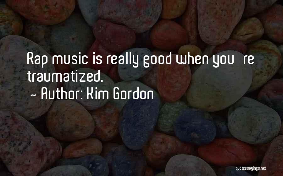 Kim Gordon Quotes: Rap Music Is Really Good When You're Traumatized.