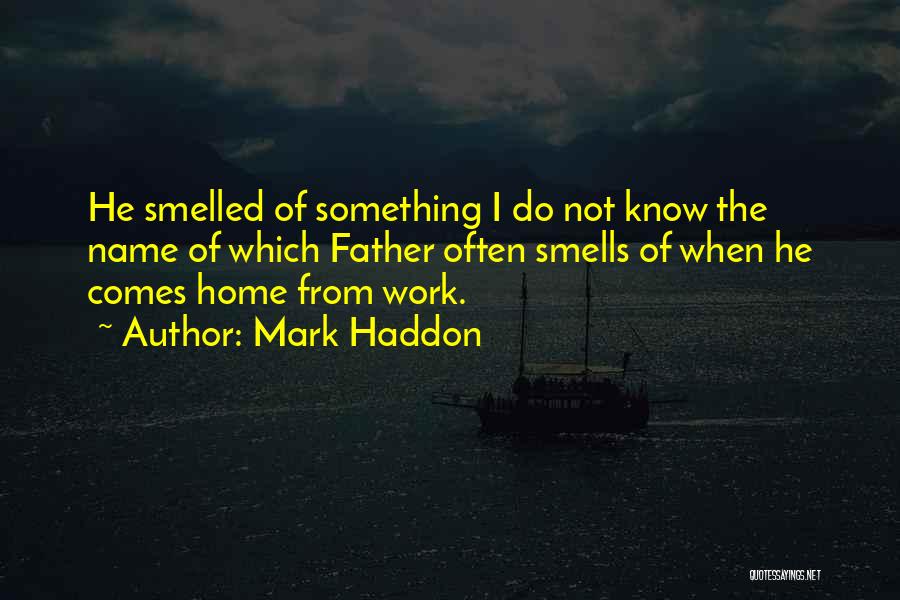 Mark Haddon Quotes: He Smelled Of Something I Do Not Know The Name Of Which Father Often Smells Of When He Comes Home