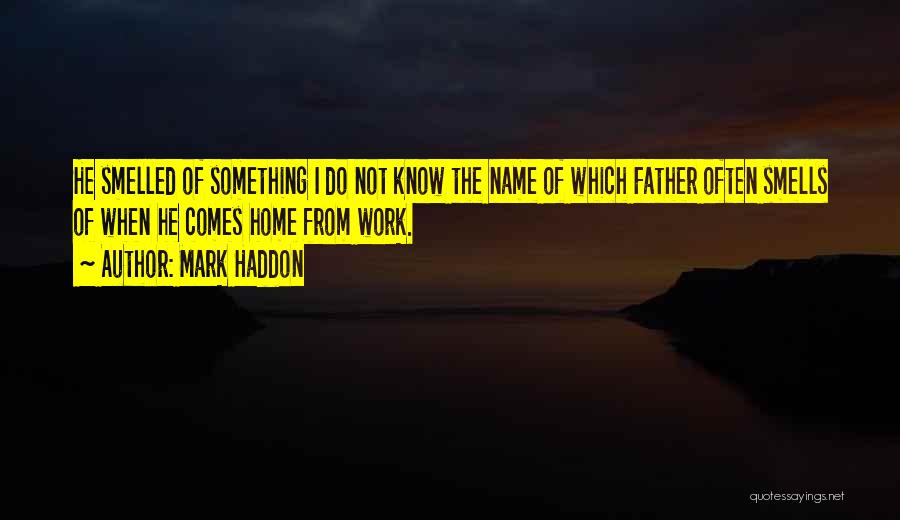 Mark Haddon Quotes: He Smelled Of Something I Do Not Know The Name Of Which Father Often Smells Of When He Comes Home