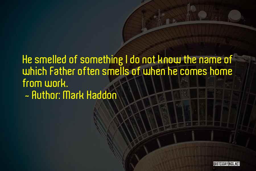 Mark Haddon Quotes: He Smelled Of Something I Do Not Know The Name Of Which Father Often Smells Of When He Comes Home