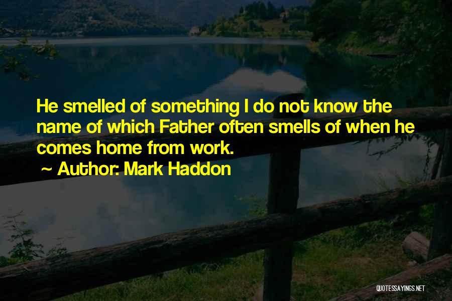 Mark Haddon Quotes: He Smelled Of Something I Do Not Know The Name Of Which Father Often Smells Of When He Comes Home