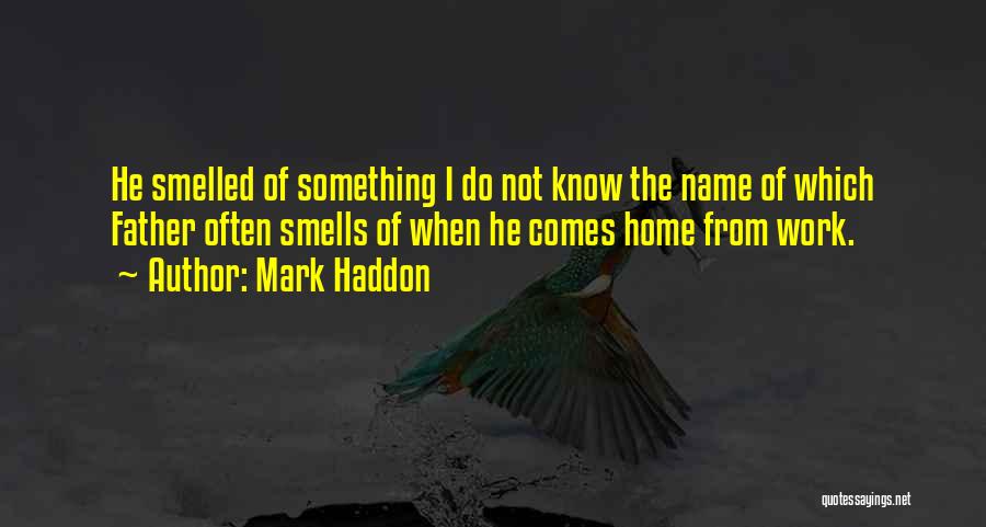 Mark Haddon Quotes: He Smelled Of Something I Do Not Know The Name Of Which Father Often Smells Of When He Comes Home