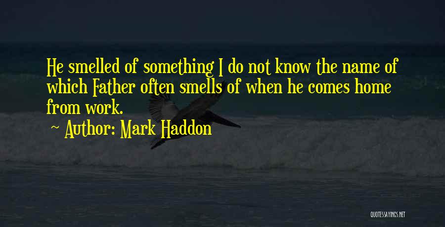 Mark Haddon Quotes: He Smelled Of Something I Do Not Know The Name Of Which Father Often Smells Of When He Comes Home