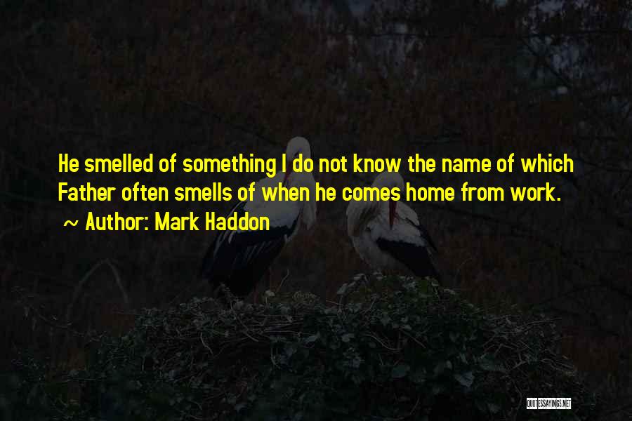 Mark Haddon Quotes: He Smelled Of Something I Do Not Know The Name Of Which Father Often Smells Of When He Comes Home