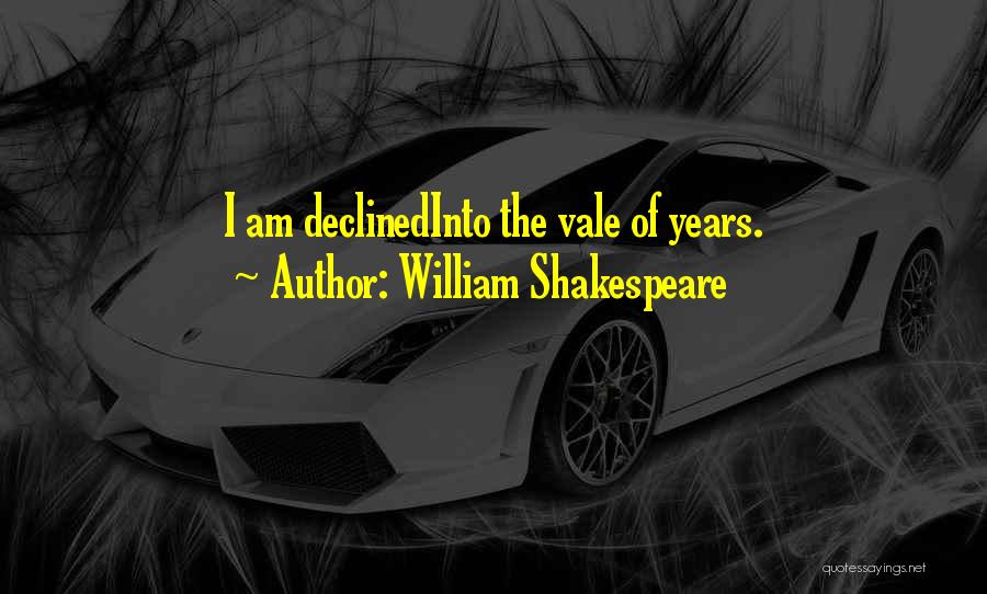 William Shakespeare Quotes: I Am Declinedinto The Vale Of Years.