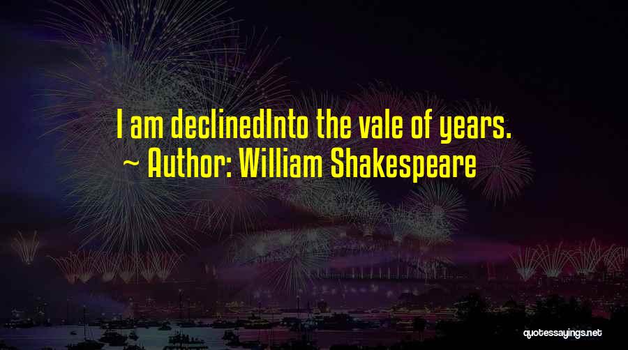 William Shakespeare Quotes: I Am Declinedinto The Vale Of Years.