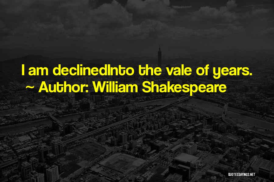 William Shakespeare Quotes: I Am Declinedinto The Vale Of Years.