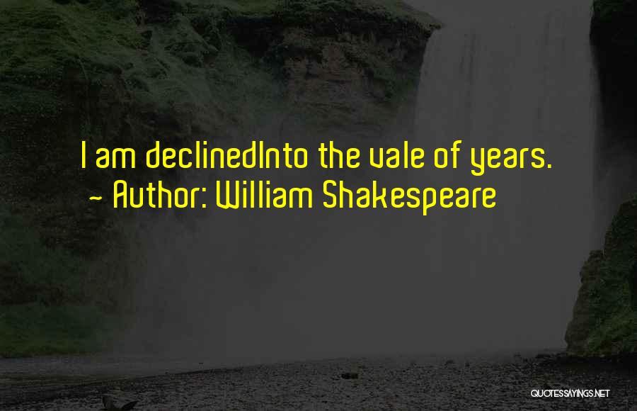 William Shakespeare Quotes: I Am Declinedinto The Vale Of Years.