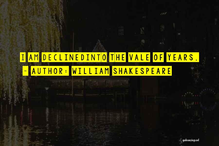 William Shakespeare Quotes: I Am Declinedinto The Vale Of Years.