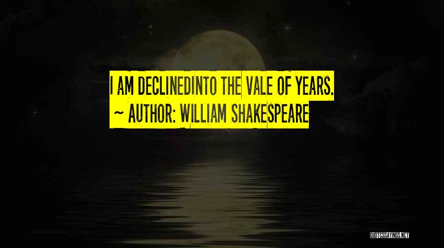 William Shakespeare Quotes: I Am Declinedinto The Vale Of Years.