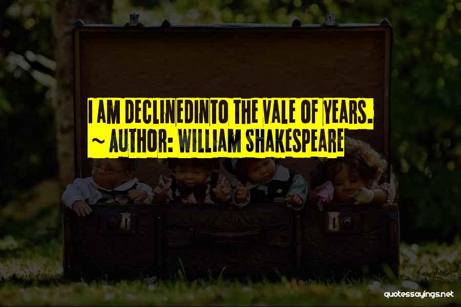 William Shakespeare Quotes: I Am Declinedinto The Vale Of Years.
