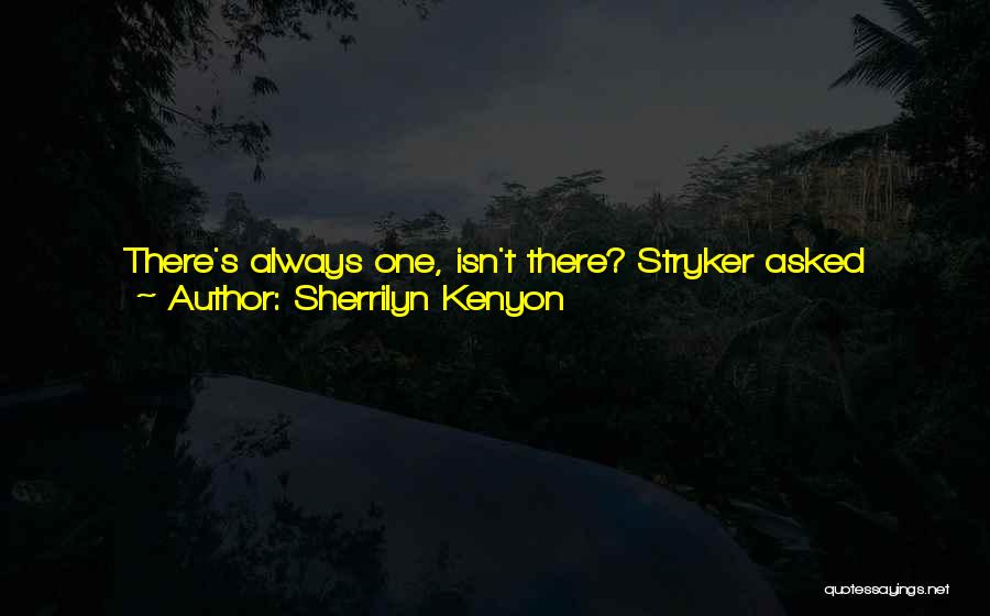 Sherrilyn Kenyon Quotes: There's Always One, Isn't There? Stryker Asked Rhetorically. In Every House, There Was Always One Malcontent Jealous Prick Out To