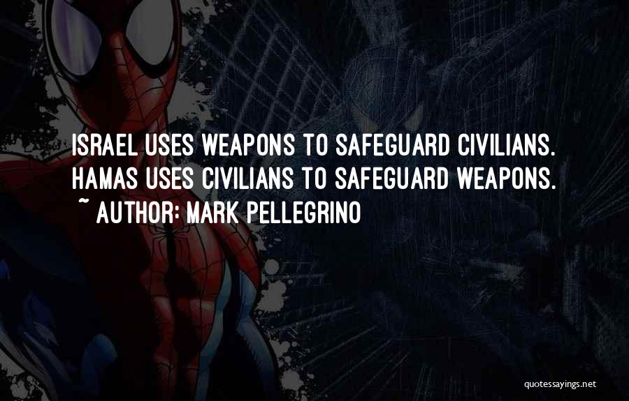 Mark Pellegrino Quotes: Israel Uses Weapons To Safeguard Civilians. Hamas Uses Civilians To Safeguard Weapons.