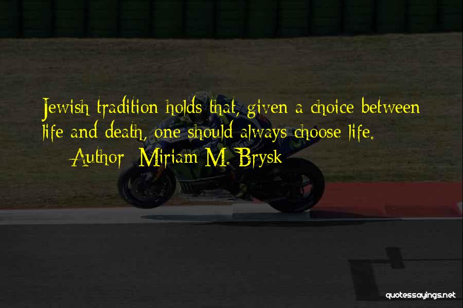 Miriam M. Brysk Quotes: Jewish Tradition Holds That, Given A Choice Between Life And Death, One Should Always Choose Life.