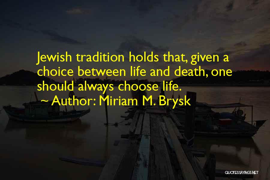 Miriam M. Brysk Quotes: Jewish Tradition Holds That, Given A Choice Between Life And Death, One Should Always Choose Life.