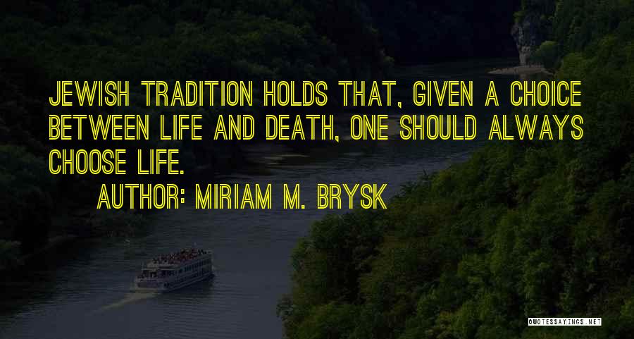 Miriam M. Brysk Quotes: Jewish Tradition Holds That, Given A Choice Between Life And Death, One Should Always Choose Life.
