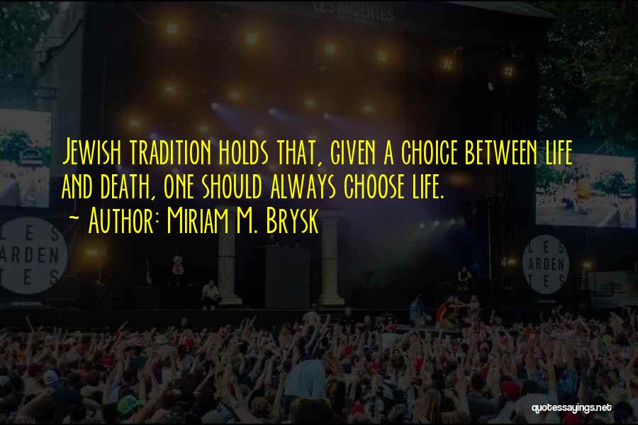 Miriam M. Brysk Quotes: Jewish Tradition Holds That, Given A Choice Between Life And Death, One Should Always Choose Life.