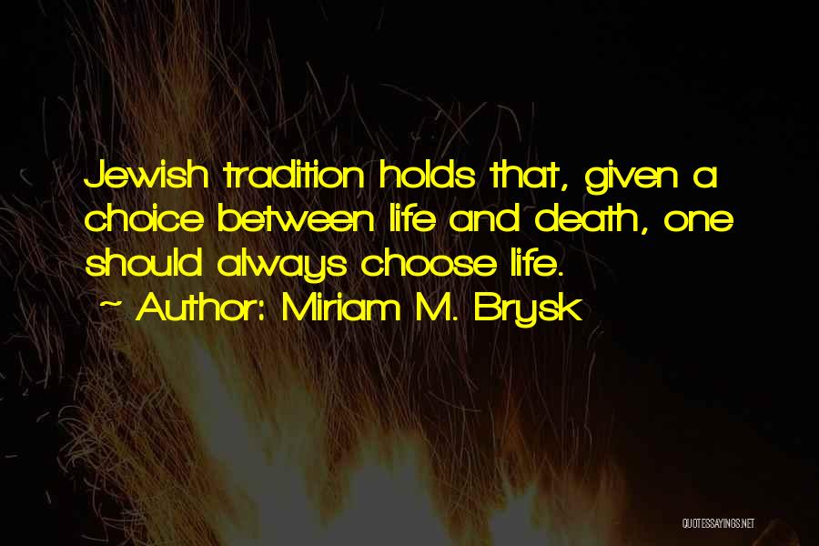 Miriam M. Brysk Quotes: Jewish Tradition Holds That, Given A Choice Between Life And Death, One Should Always Choose Life.