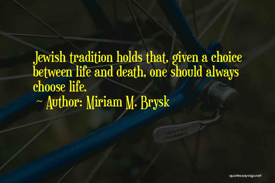 Miriam M. Brysk Quotes: Jewish Tradition Holds That, Given A Choice Between Life And Death, One Should Always Choose Life.