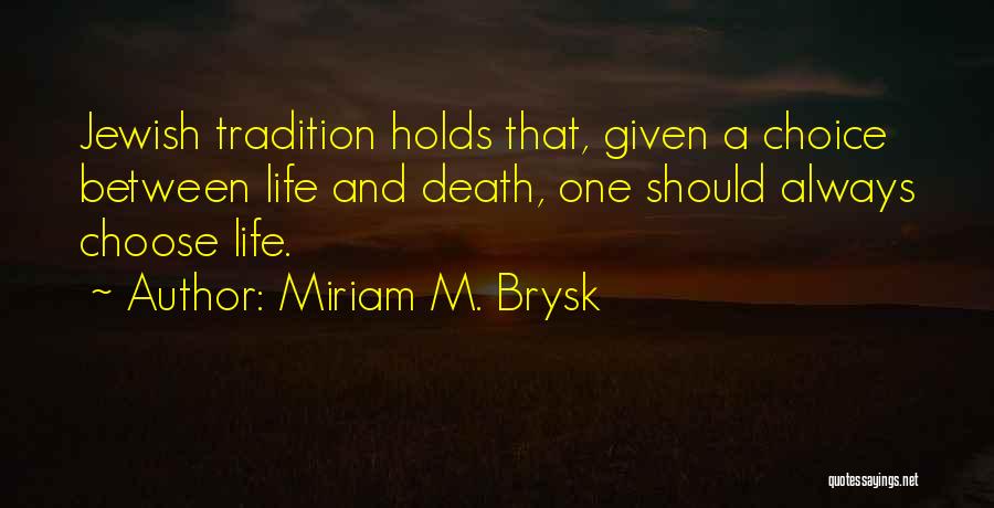 Miriam M. Brysk Quotes: Jewish Tradition Holds That, Given A Choice Between Life And Death, One Should Always Choose Life.