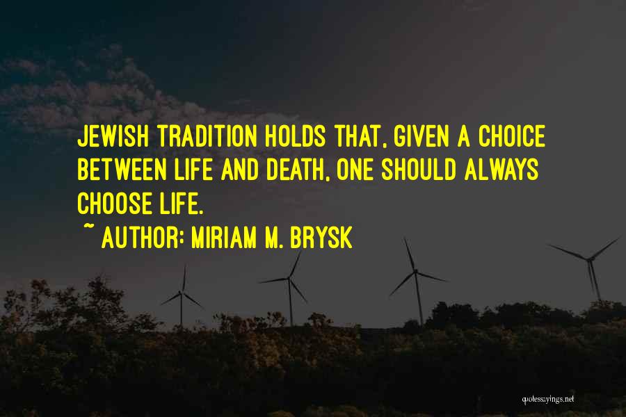 Miriam M. Brysk Quotes: Jewish Tradition Holds That, Given A Choice Between Life And Death, One Should Always Choose Life.