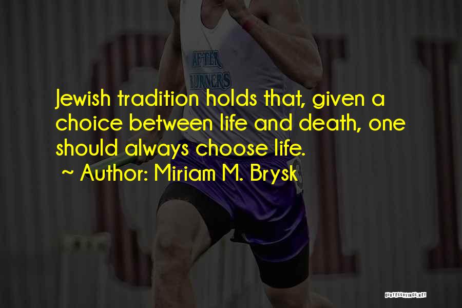 Miriam M. Brysk Quotes: Jewish Tradition Holds That, Given A Choice Between Life And Death, One Should Always Choose Life.