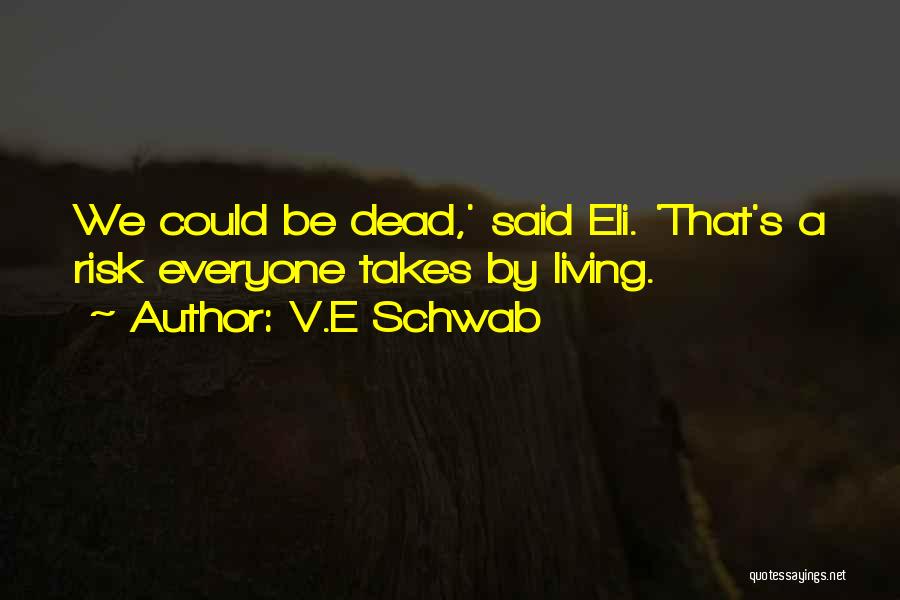 V.E Schwab Quotes: We Could Be Dead,' Said Eli. 'that's A Risk Everyone Takes By Living.