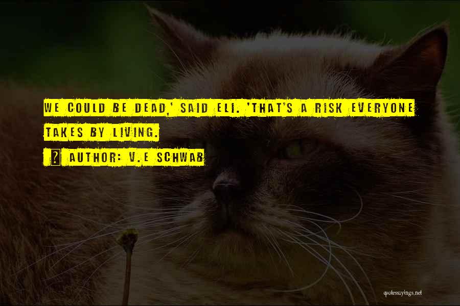 V.E Schwab Quotes: We Could Be Dead,' Said Eli. 'that's A Risk Everyone Takes By Living.
