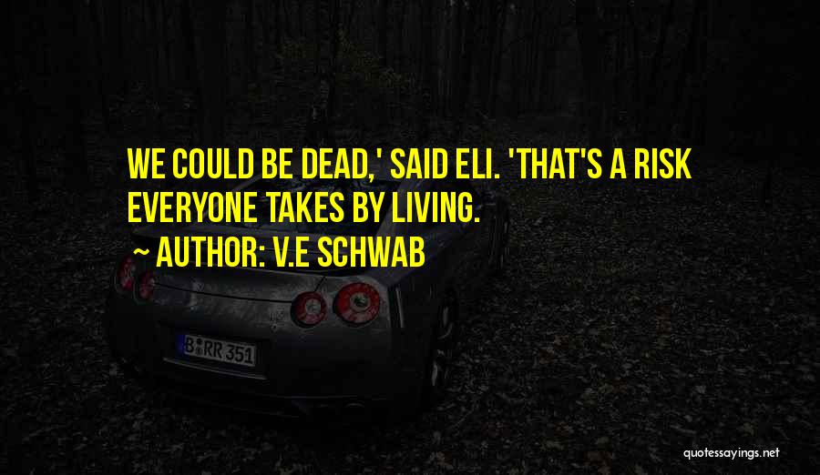 V.E Schwab Quotes: We Could Be Dead,' Said Eli. 'that's A Risk Everyone Takes By Living.