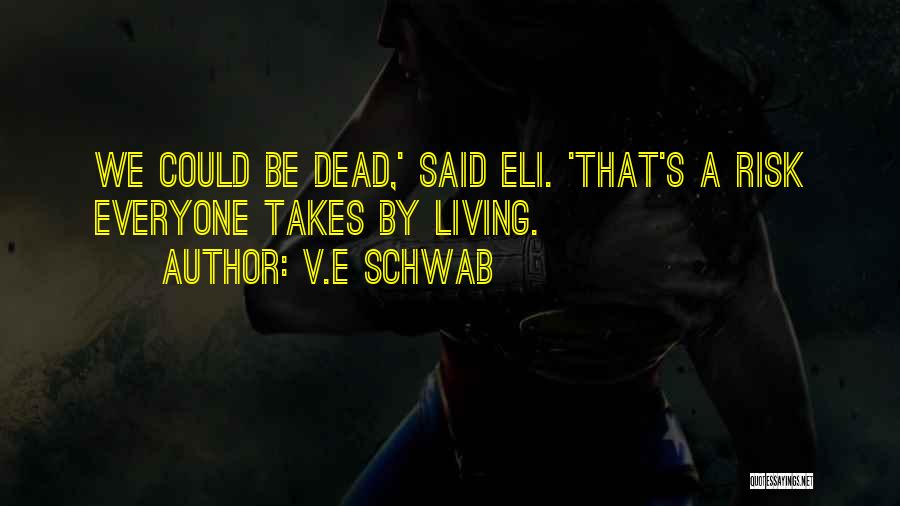 V.E Schwab Quotes: We Could Be Dead,' Said Eli. 'that's A Risk Everyone Takes By Living.
