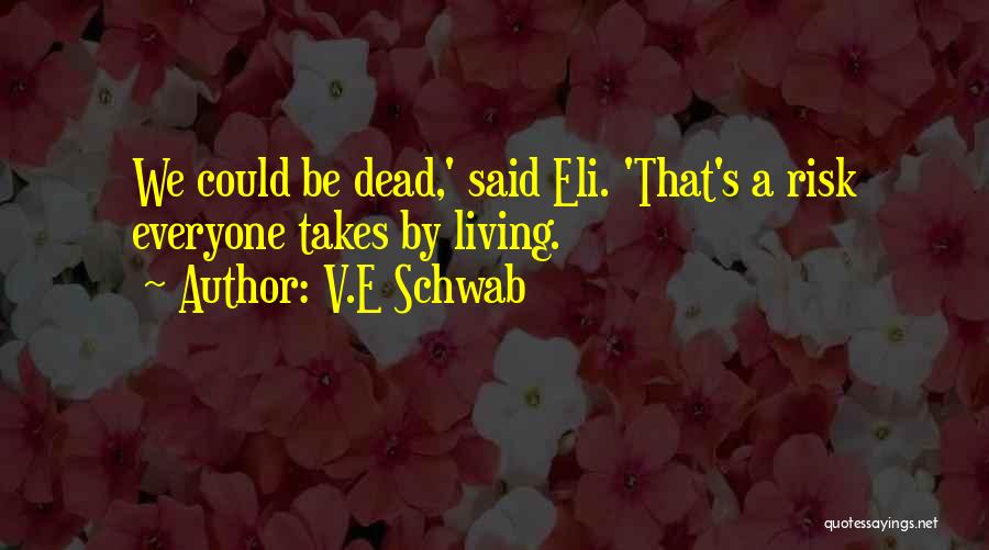 V.E Schwab Quotes: We Could Be Dead,' Said Eli. 'that's A Risk Everyone Takes By Living.