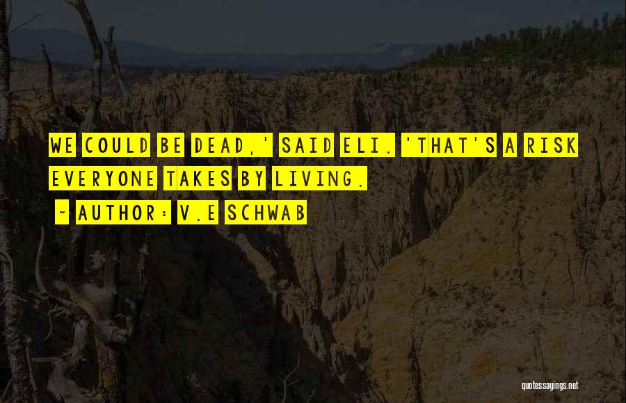 V.E Schwab Quotes: We Could Be Dead,' Said Eli. 'that's A Risk Everyone Takes By Living.