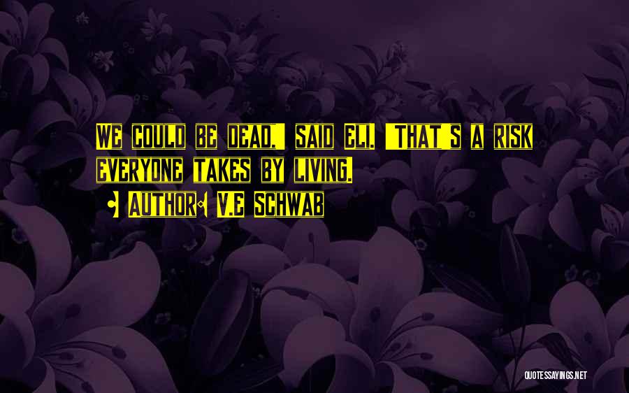 V.E Schwab Quotes: We Could Be Dead,' Said Eli. 'that's A Risk Everyone Takes By Living.